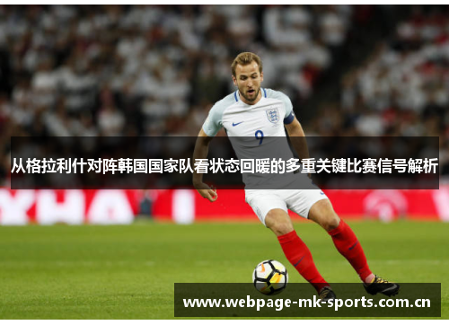 从格拉利什对阵韩国国家队看状态回暖的多重关键比赛信号解析